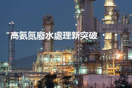 “高氨氮廢水處理新突破，綠色環(huán)保技術助力高效凈化”